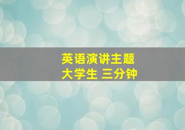 英语演讲主题 大学生 三分钟